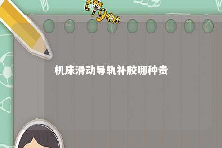 机床滑动导轨补胶哪种贵 